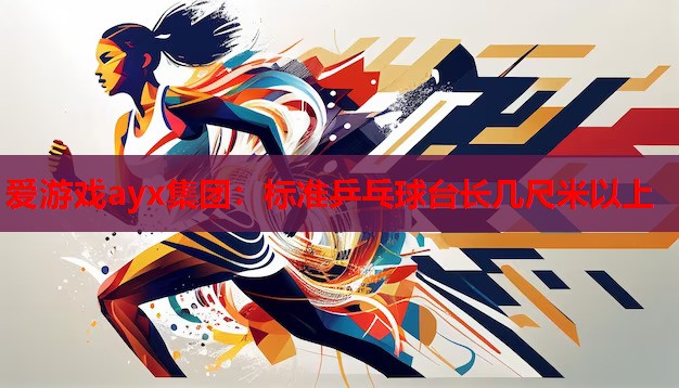 爱游戏ayx集团：标准乒乓球台长几尺米以上