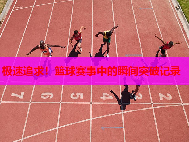 极速追求！篮球赛事中的瞬间突破记录