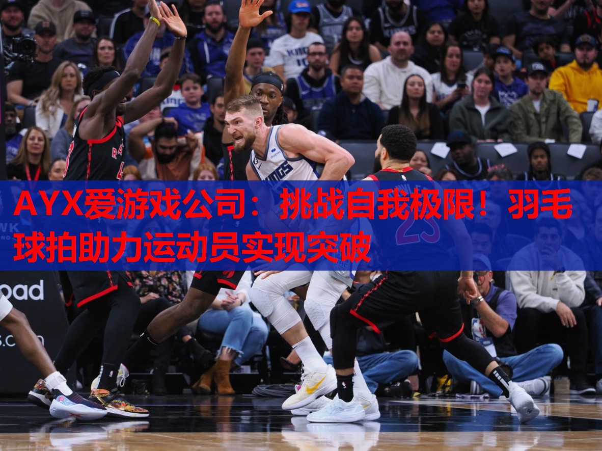AYX爱游戏公司：挑战自我极限！羽毛球拍助力运动员实现突破