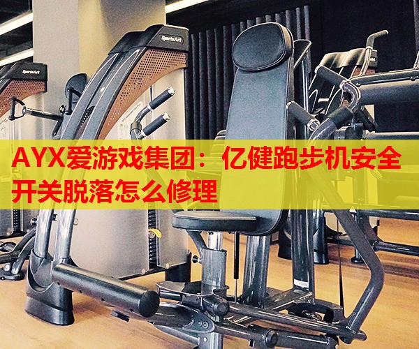 AYX爱游戏集团：亿健跑步机安全开关脱落怎么修理