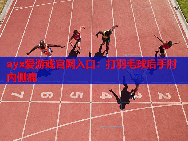 ayx爱游戏官网入口：打羽毛球后手肘内侧痛