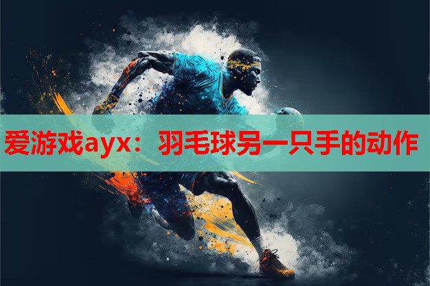 爱游戏ayx：羽毛球另一只手的动作