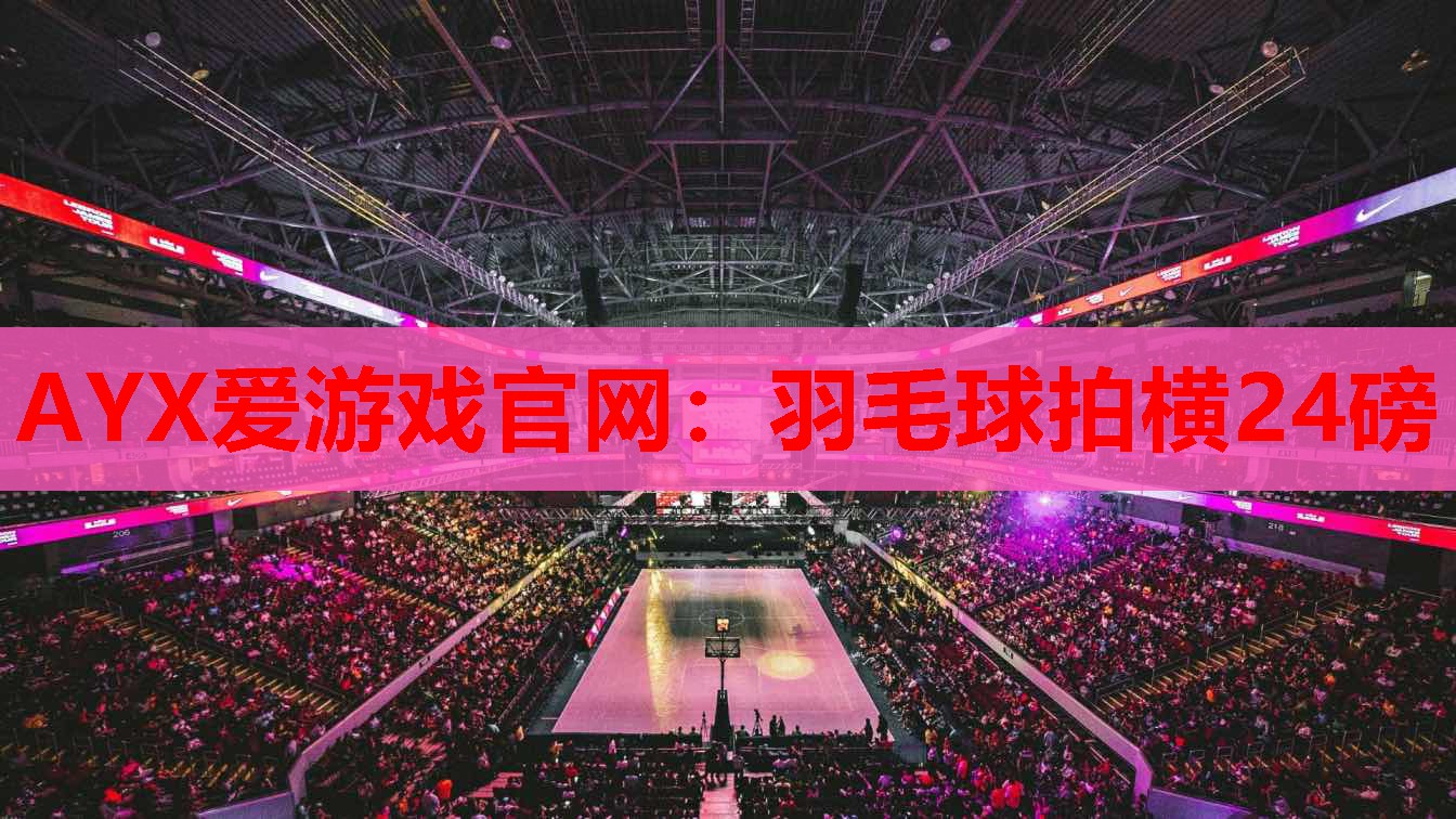 AYX爱游戏官网：羽毛球拍横24磅