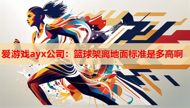 爱游戏ayx公司：篮球架离地面标准是多高啊