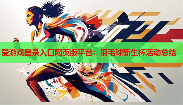 爱游戏登录入口网页版平台：羽毛球新生杯活动总结