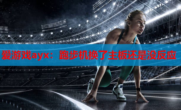 爱游戏ayx：跑步机换了主板还是没反应