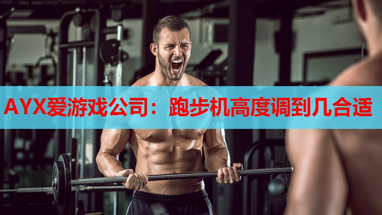 AYX爱游戏公司：跑步机高度调到几合适