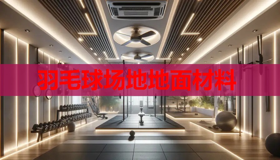 羽毛球场地地面材料