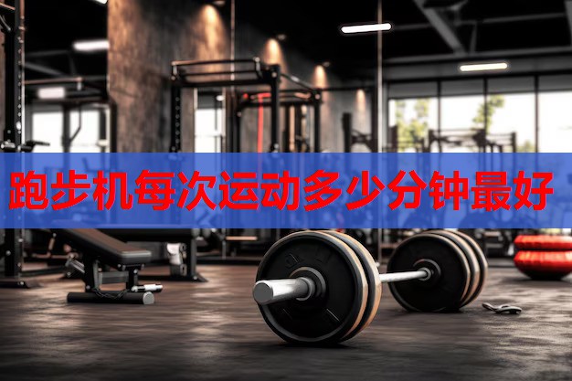 跑步机每次运动多少分钟最好