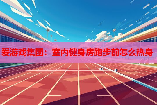 室内健身房跑步前怎么热身 室内健身房跑步前怎么热身