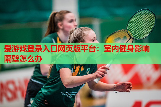 室内健身影响隔壁怎么办 室内健身影响隔壁怎么办