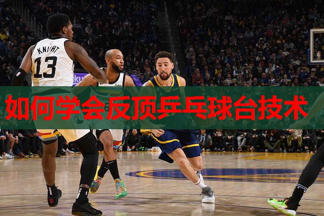 如何学会反顶乒乓球台技术 如何学会反顶乒乓球台技术