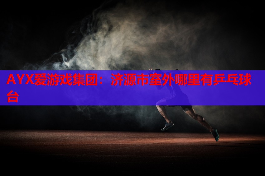 济源市室外哪里有乒乓球台 济源市室外哪里有乒乓球台