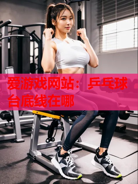 乒乓球台底线在哪 乒乓球台底线在哪