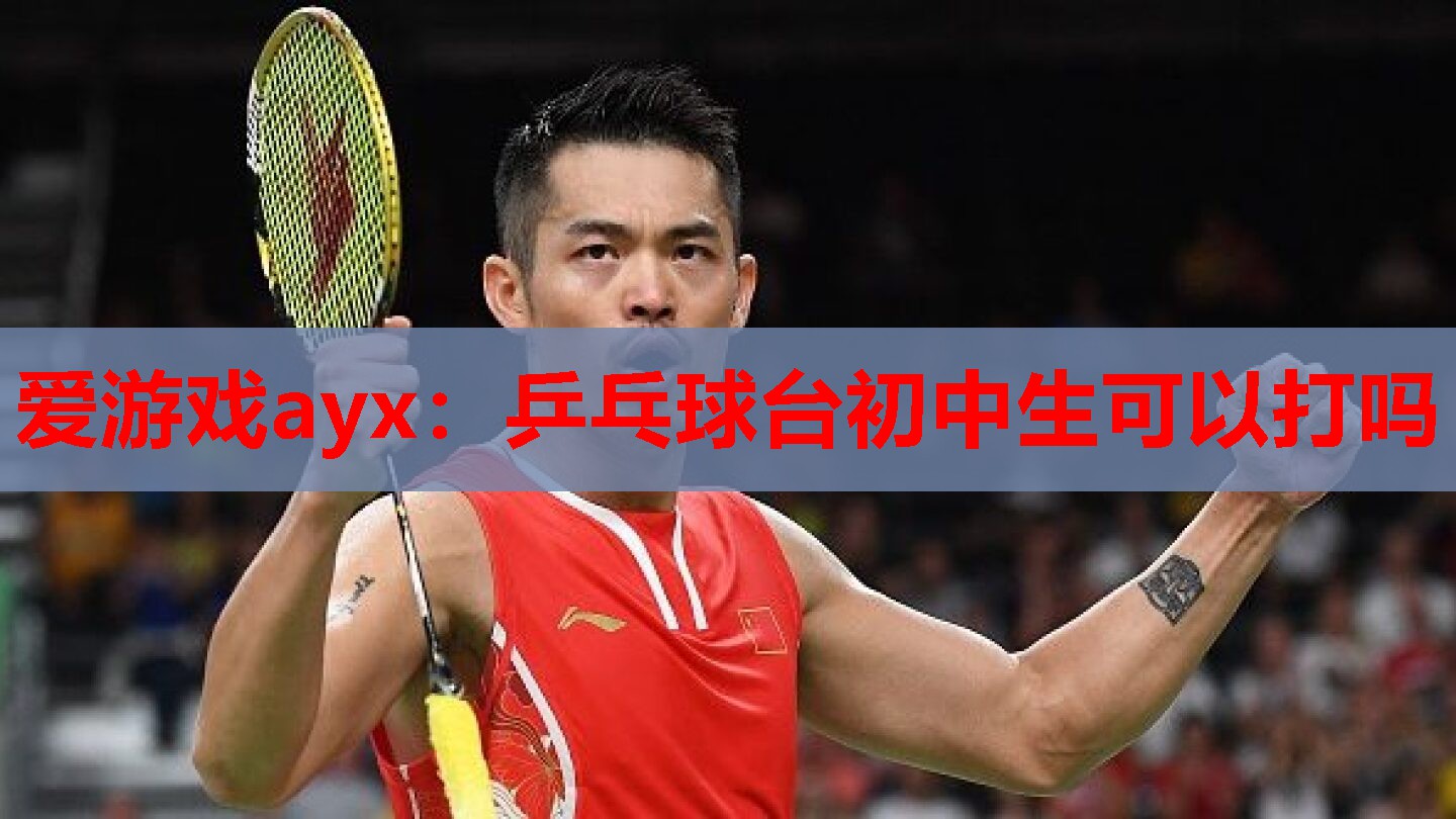 乒乓球台初中生可以打吗 乒乓球台初中生可以打吗