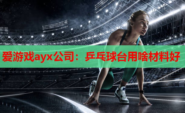 乒乓球台用啥材料好 乒乓球台用啥材料好