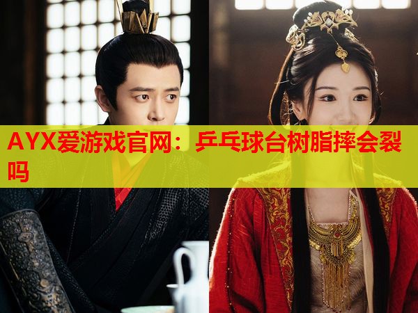 乒乓球台树脂摔会裂吗 乒乓球台树脂摔会裂吗