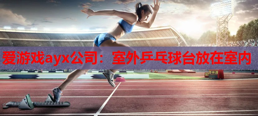 室外乒乓球台放在室内 室外乒乓球台放在室内