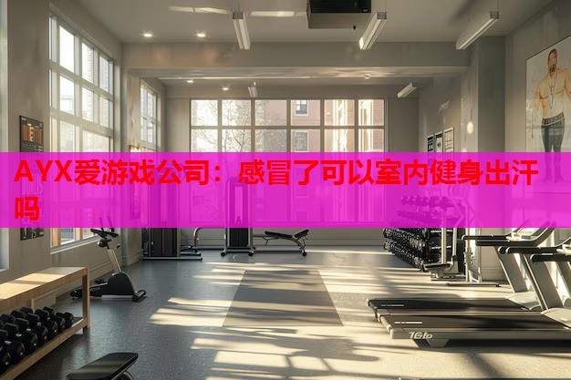 感冒了可以室内健身出汗吗 感冒了可以室内健身出汗吗