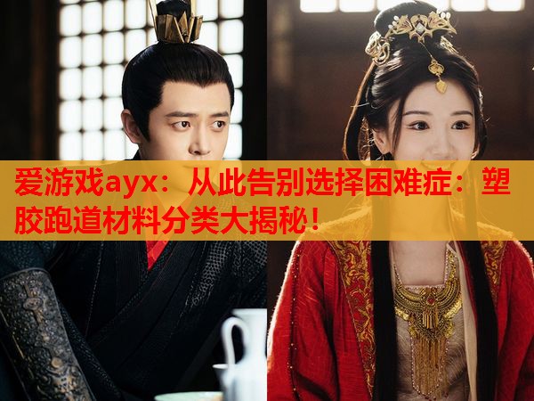 从此告别选择困难症:塑胶跑道材料分类大揭秘! 从此告别选择困难症:塑胶跑道材料分类大揭秘!