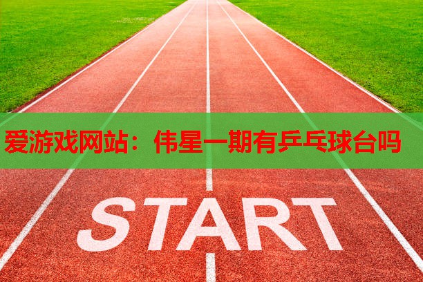 伟星一期有乒乓球台吗 伟星一期有乒乓球台吗