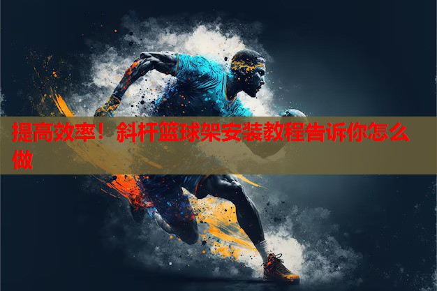 提高效率!斜杆篮球架安装教程告诉你怎么做 提高效率!斜杆篮球架安装教程告诉你怎么做
