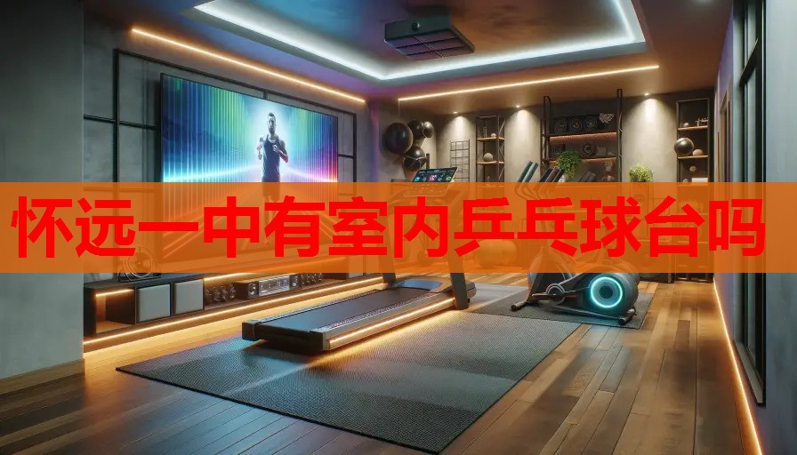 怀远一中有室内乒乓球台吗 怀远一中有室内乒乓球台吗