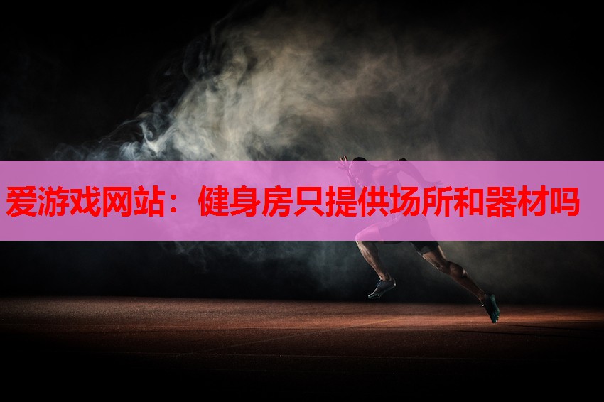 健身房只提供场所和器材吗 健身房只提供场所和器材吗