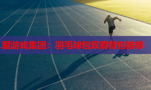 羽毛球包双肩背包推荐 羽毛球包双肩背包推荐