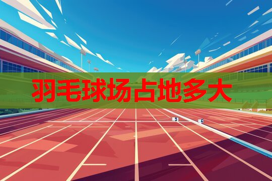 羽毛球场占地多大 羽毛球场占地多大