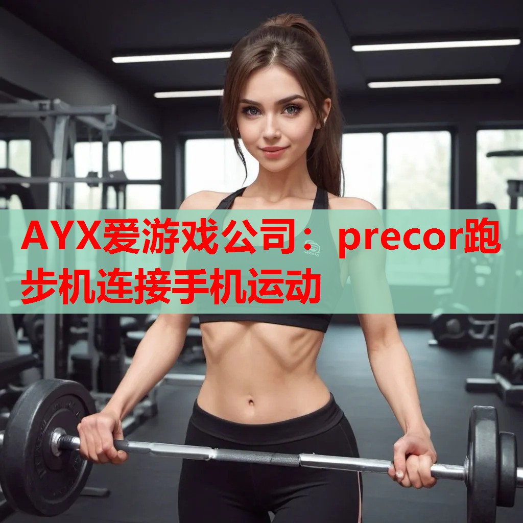 precor跑步机连接手机运动 precor跑步机连接手机运动