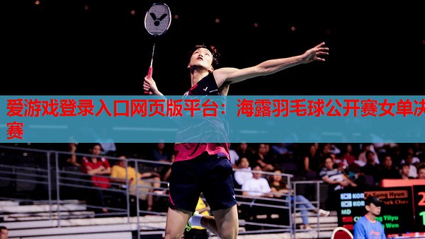 海露羽毛球公开赛女单决赛 海露羽毛球公开赛女单决赛