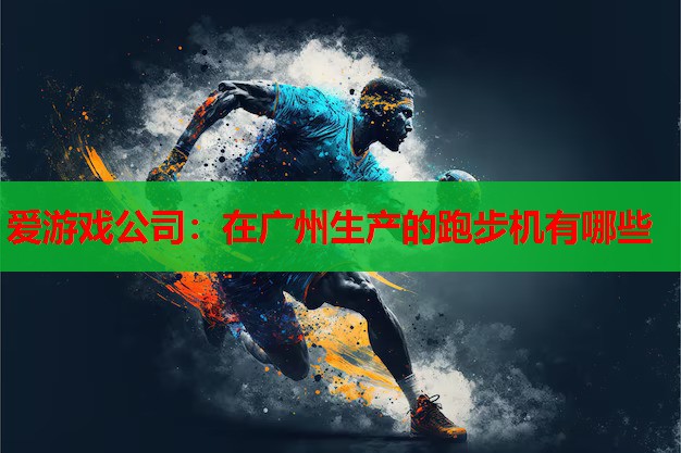在广州生产的跑步机有哪些 在广州生产的跑步机有哪些