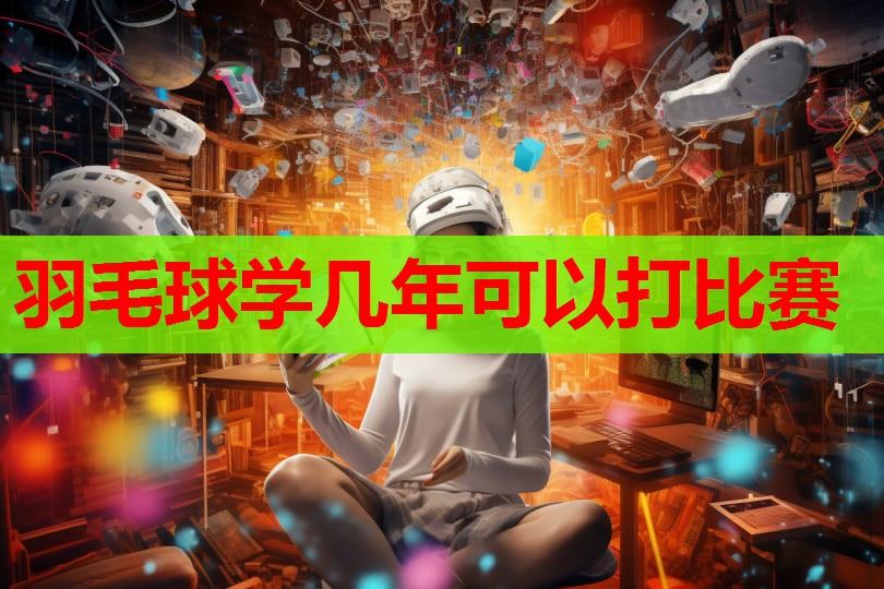 羽毛球学几年可以打比赛 羽毛球学几年可以打比赛