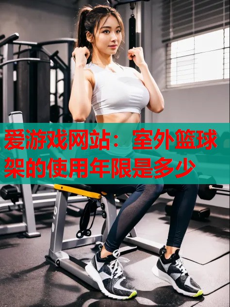 室外篮球架的使用年限是多少 室外篮球架的使用年限是多少