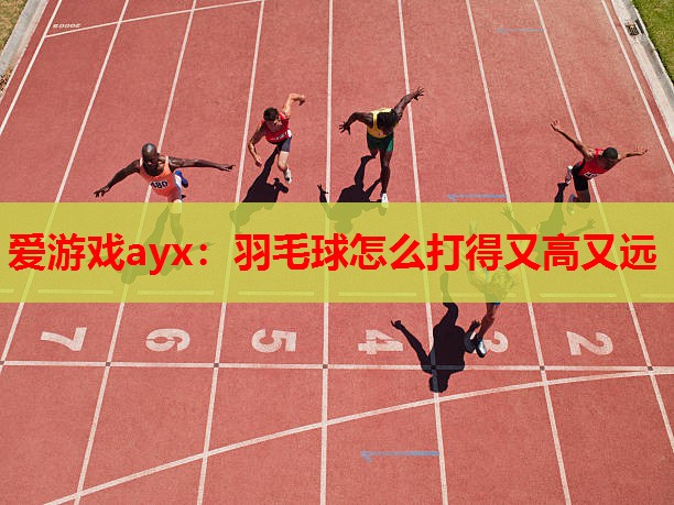羽毛球怎么打得又高又远 羽毛球怎么打得又高又远