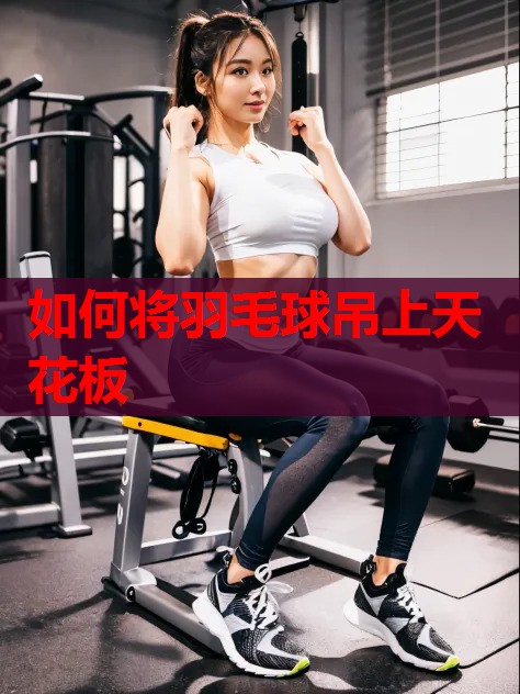 如何将羽毛球吊上天花板 如何将羽毛球吊上天花板
