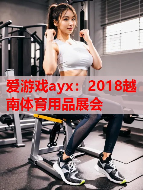 2018越南体育用品展会 2018越南体育用品展会
