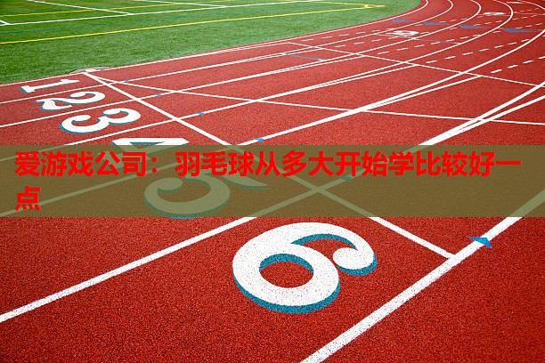 羽毛球从多大开始学比较好一点 羽毛球从多大开始学比较好一点