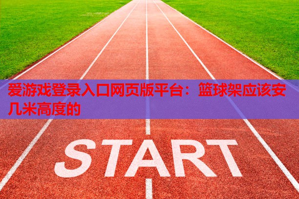 篮球架应该安几米高度的 篮球架应该安几米高度的