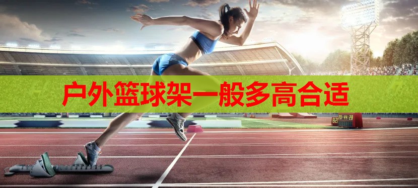 户外篮球架一般多高合适 户外篮球架一般多高合适