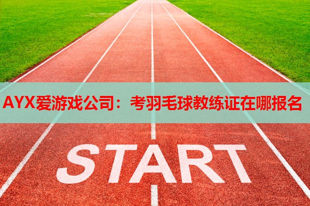 考羽毛球教练证在哪报名 考羽毛球教练证在哪报名