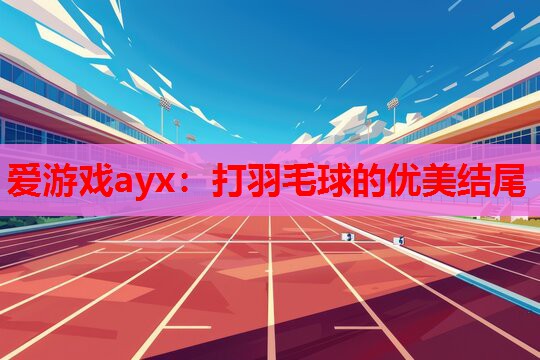 打羽毛球的优美结尾 打羽毛球的优美结尾