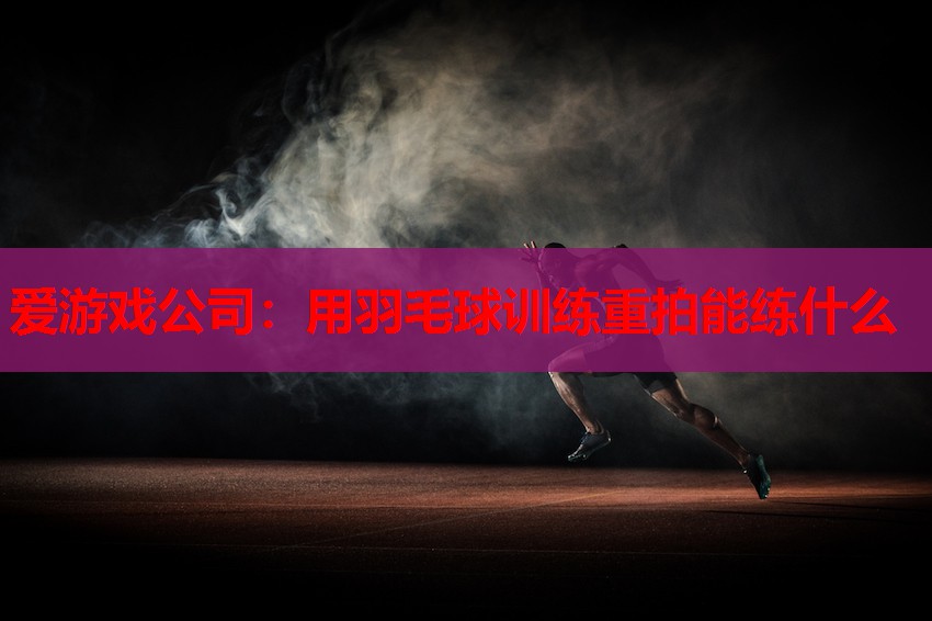 用羽毛球训练重拍能练什么 用羽毛球训练重拍能练什么