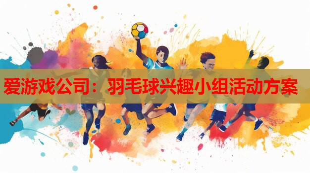 羽毛球兴趣小组活动方案 羽毛球兴趣小组活动方案