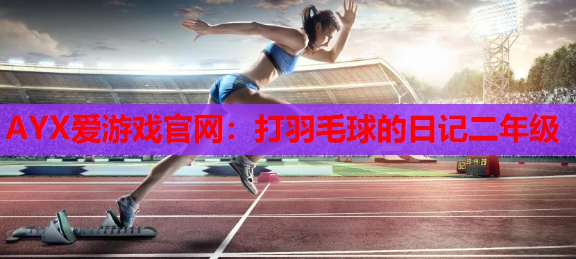 打羽毛球的日记二年级 打羽毛球的日记二年级