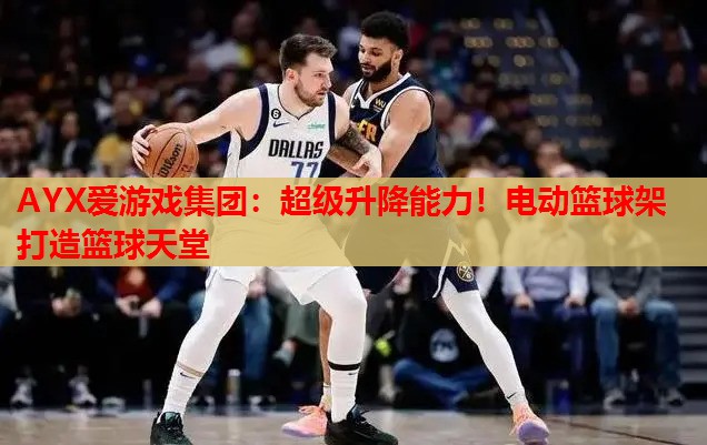 超级升降能力!电动篮球架打造篮球天堂 超级升降能力!电动篮球架打造篮球天堂