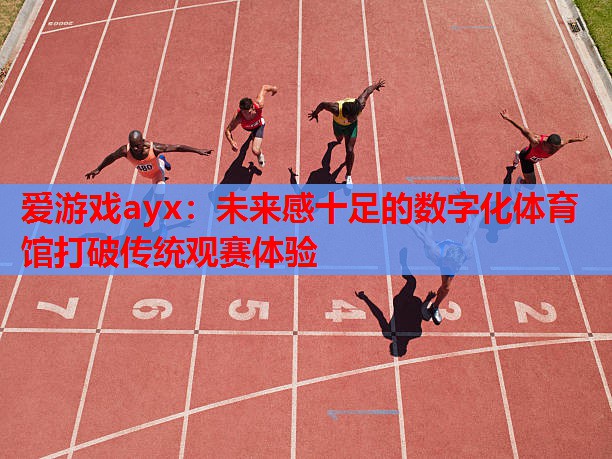 未来感十足的数字化体育馆打破传统观赛体验 未来感十足的数字化体育馆打破传统观赛体验