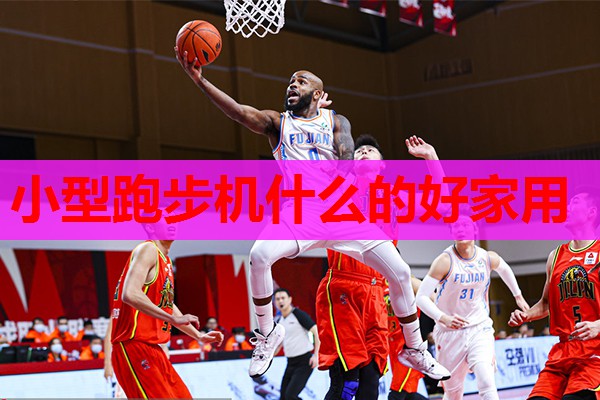 小型跑步机什么的好家用 小型跑步机什么的好家用