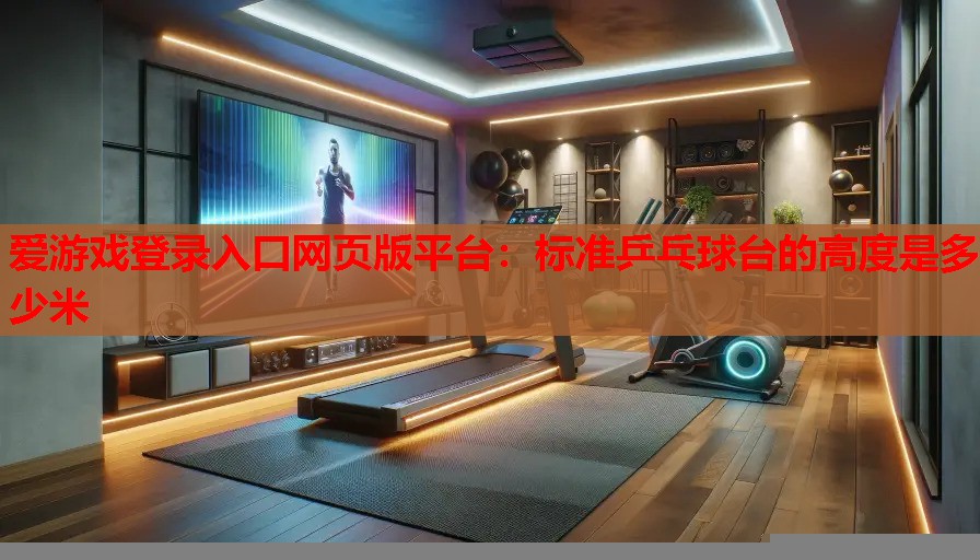 标准乒乓球台的高度是多少米 标准乒乓球台的高度是多少米